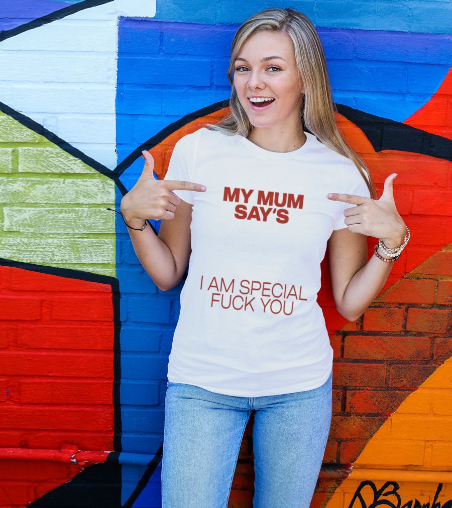 My Mum Says I Am Special Fuck You T-Shirt