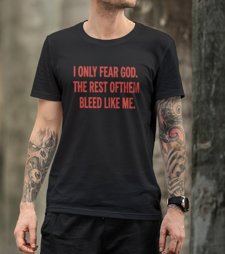 I Only Fear God The Rest Of Them Bleed Like Me Bold Declaration T-Shirt