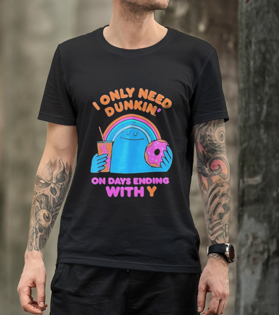I Only Need Dunkin' Every Day With Rainbow Coffee And Donut T-Shirt