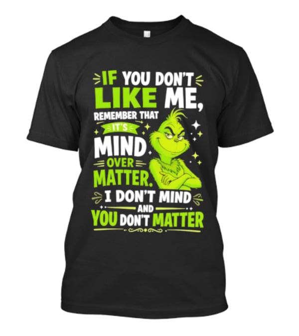 If You Don't Like Me Remember It's Mind Over Matter I Don't Mind And You Don't Matter The Grinch T-Shirt