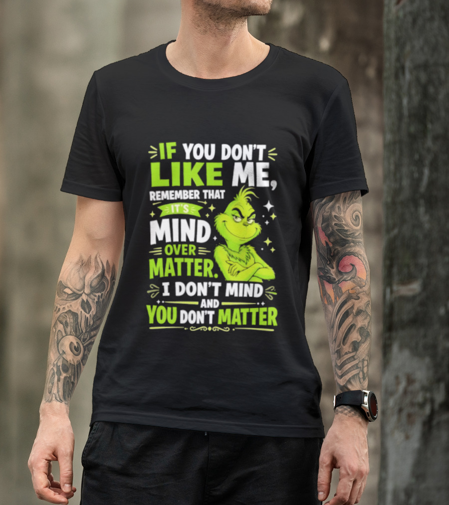If You Don't Like Me Remember It's Mind Over Matter I Don't Mind And You Don't Matter The Grinch T-Shirt