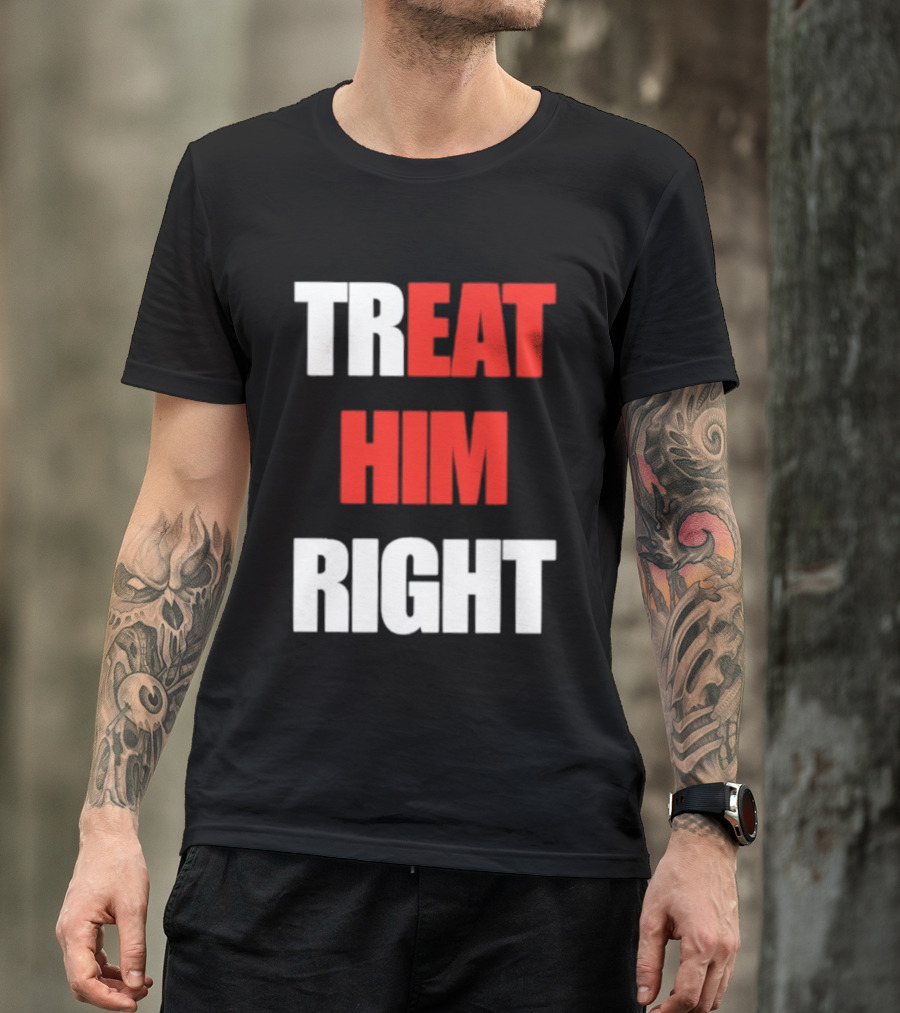 Treat Him Right Eat Him T-Shirt