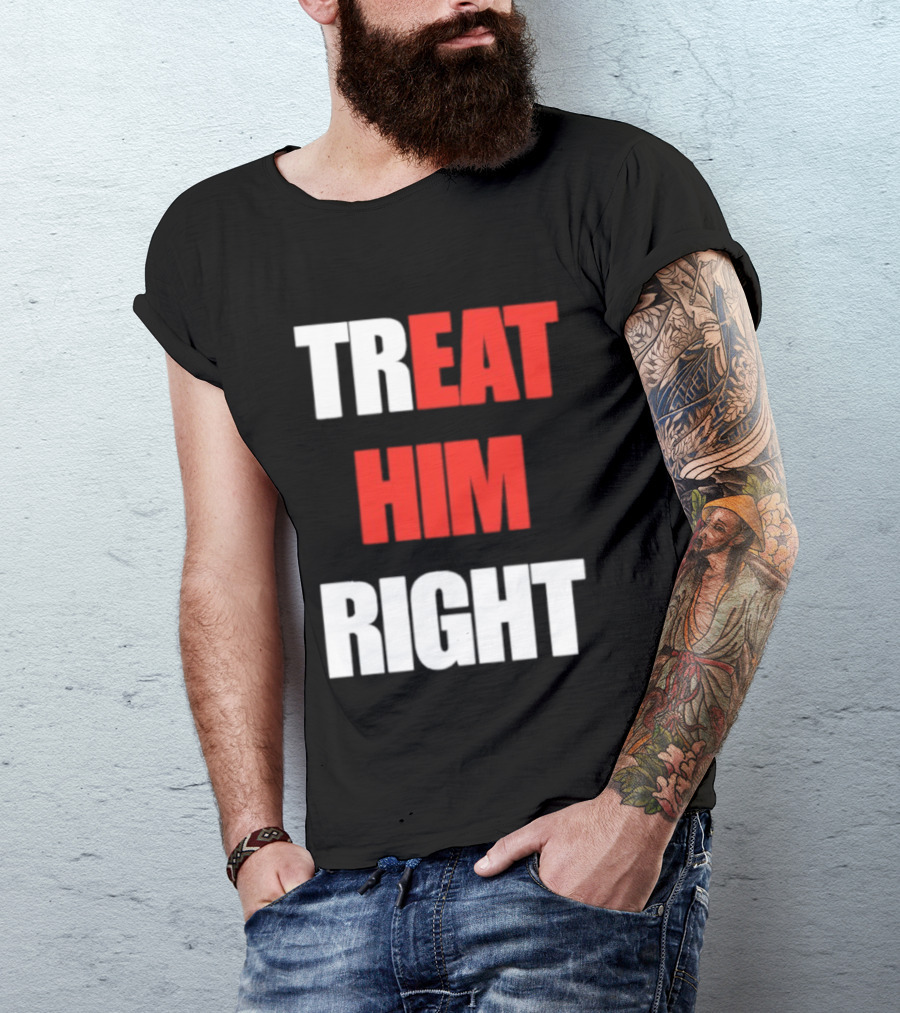 Treat Him Right Eat Him T-Shirt