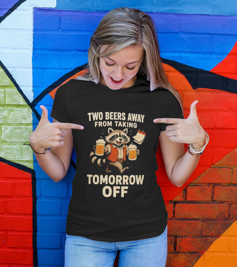 Two Beers Away From Taking Tomorrow Off Raccoon With Beers And Calendar T-Shirt