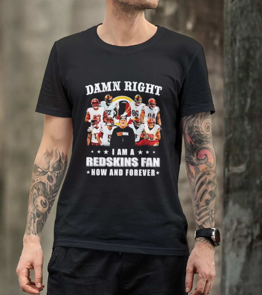 Damn Right I Am A Redskins Fan Now And Forever T-Shirt