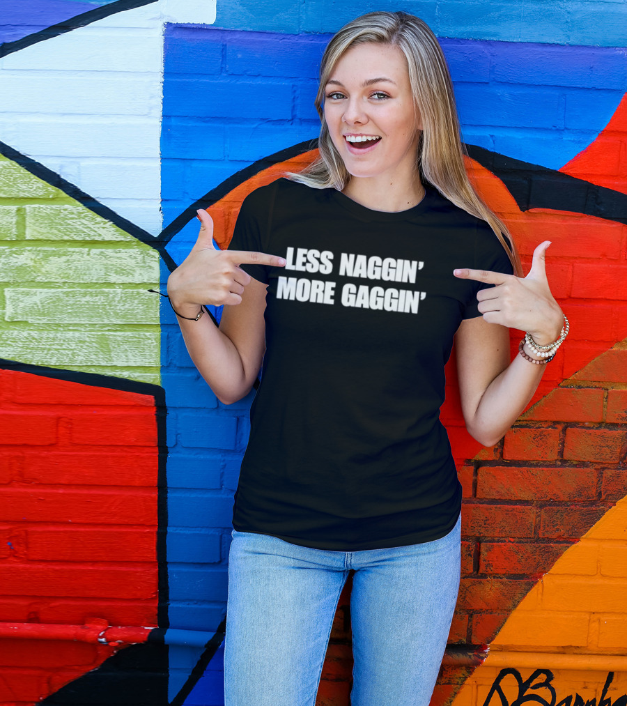 Less Naggin' More Gaggin' Fun Bold Typography Capture Attention T-Shirt