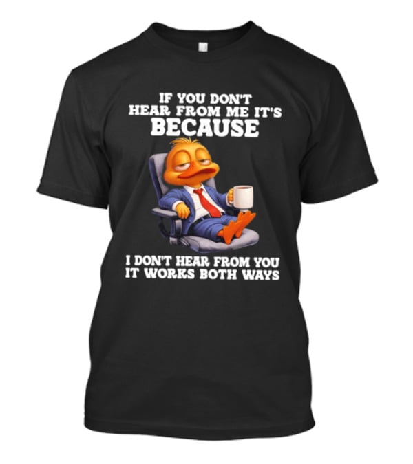 Duck Coffee Humor If You Don't Hear From Me It's Because I Don't Hear From You It Works Both Ways T-Shirt