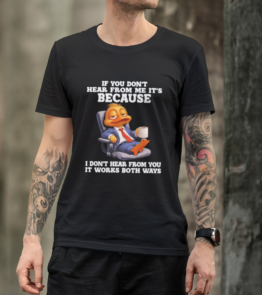 Duck Coffee Humor If You Don't Hear From Me It's Because I Don't Hear From You It Works Both Ways T-Shirt