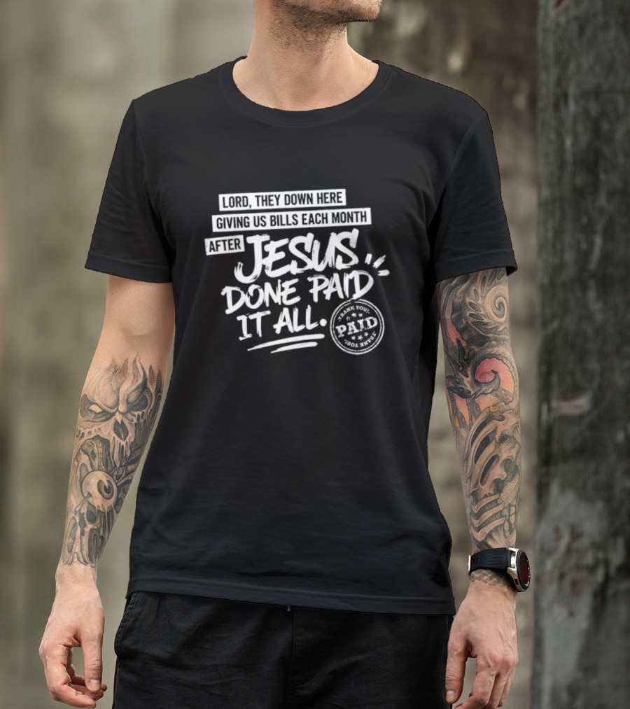 Lord They Down Here Giving Us Bills Each Month After Jesus Done Paid It All Paid T-Shirt