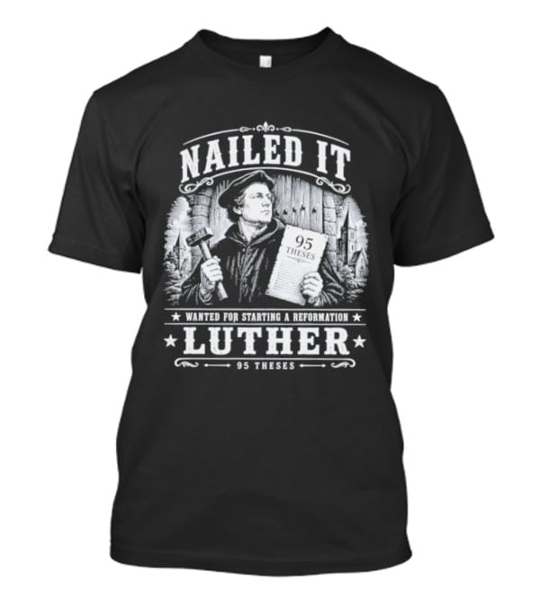 Nailed It Martin Luther Wanted Reformation 95 Theses T-Shirt