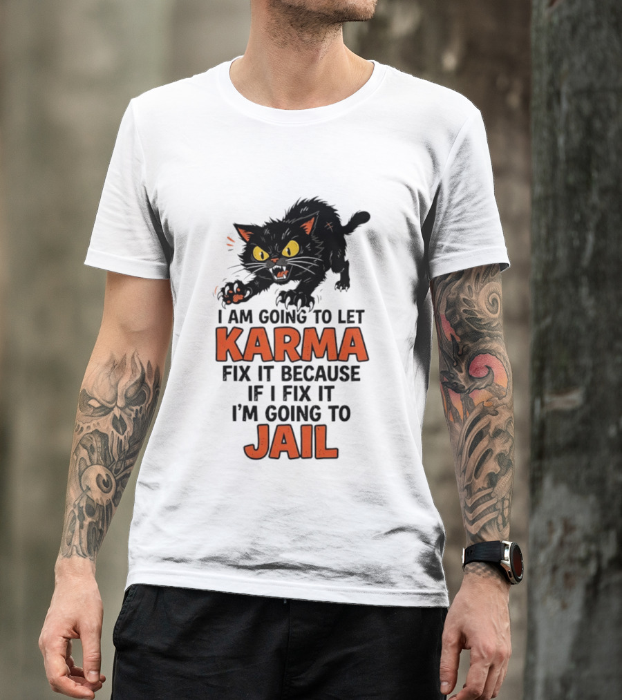 Karma Cat I Am Going To Let Karma Fix It If I Fix It I'm Going To Jail T-Shirt