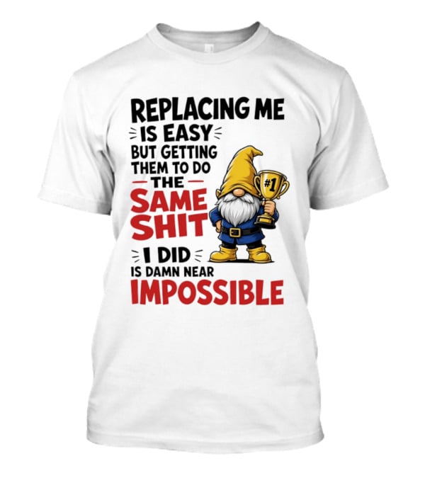 Gnome Replacing Me Is Easy But Doing The Same Shit I Did Is Impossible T-Shirt