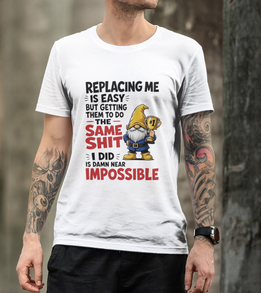 Gnome Replacing Me Is Easy But Doing The Same Shit I Did Is Impossible T-Shirt