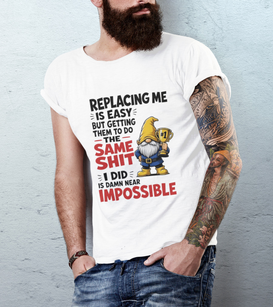 Gnome Replacing Me Is Easy But Doing The Same Shit I Did Is Impossible T-Shirt