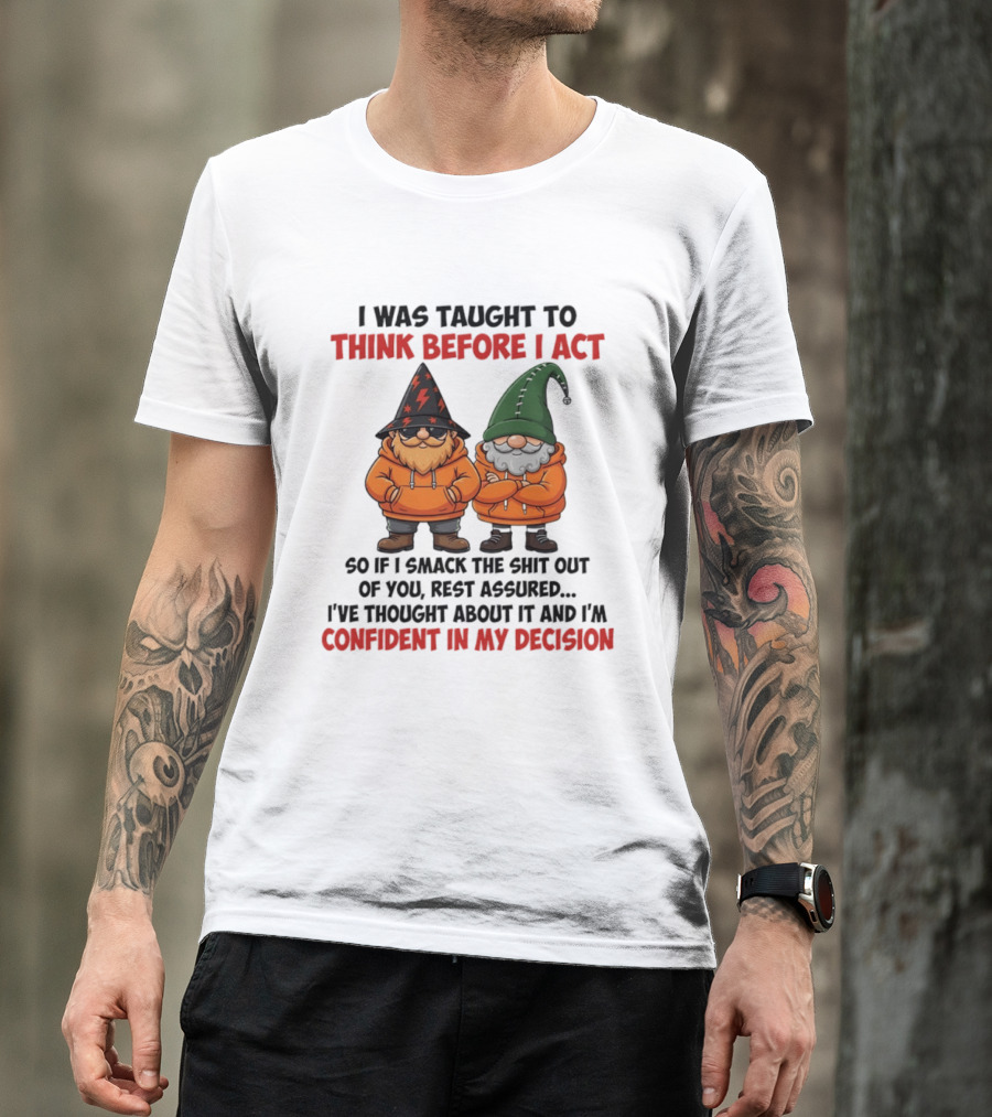 I Was Taught To Think Before I Act Gnomes Confident In My Decision T-Shirt