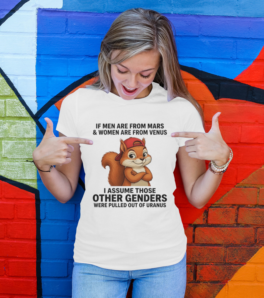 If Men Are From Mars And Women Are From Venus I Assume Those Other Genders Were Pulled Out Of Uranus Squirrel T-Shirt