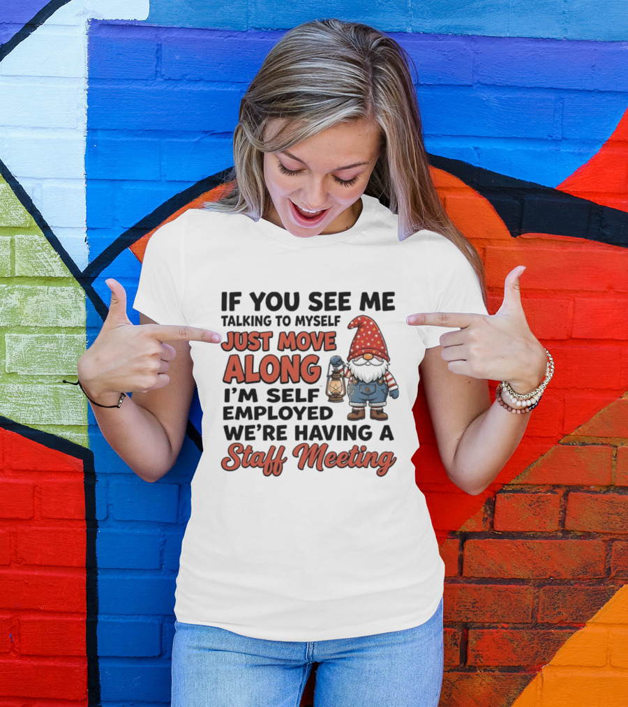 If You See Me Talking To Myself Just Move Along I'm Self Employed We're Having A Staff Meeting Gnome T-Shirt