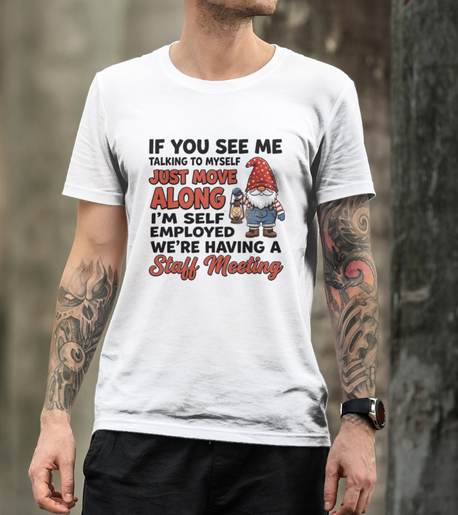 If You See Me Talking To Myself Just Move Along I'm Self Employed We're Having A Staff Meeting Gnome T-Shirt