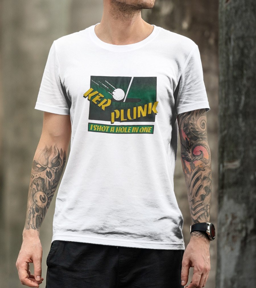 Ker Plunk I Shot A Hole In One Golf Humor T-Shirt
