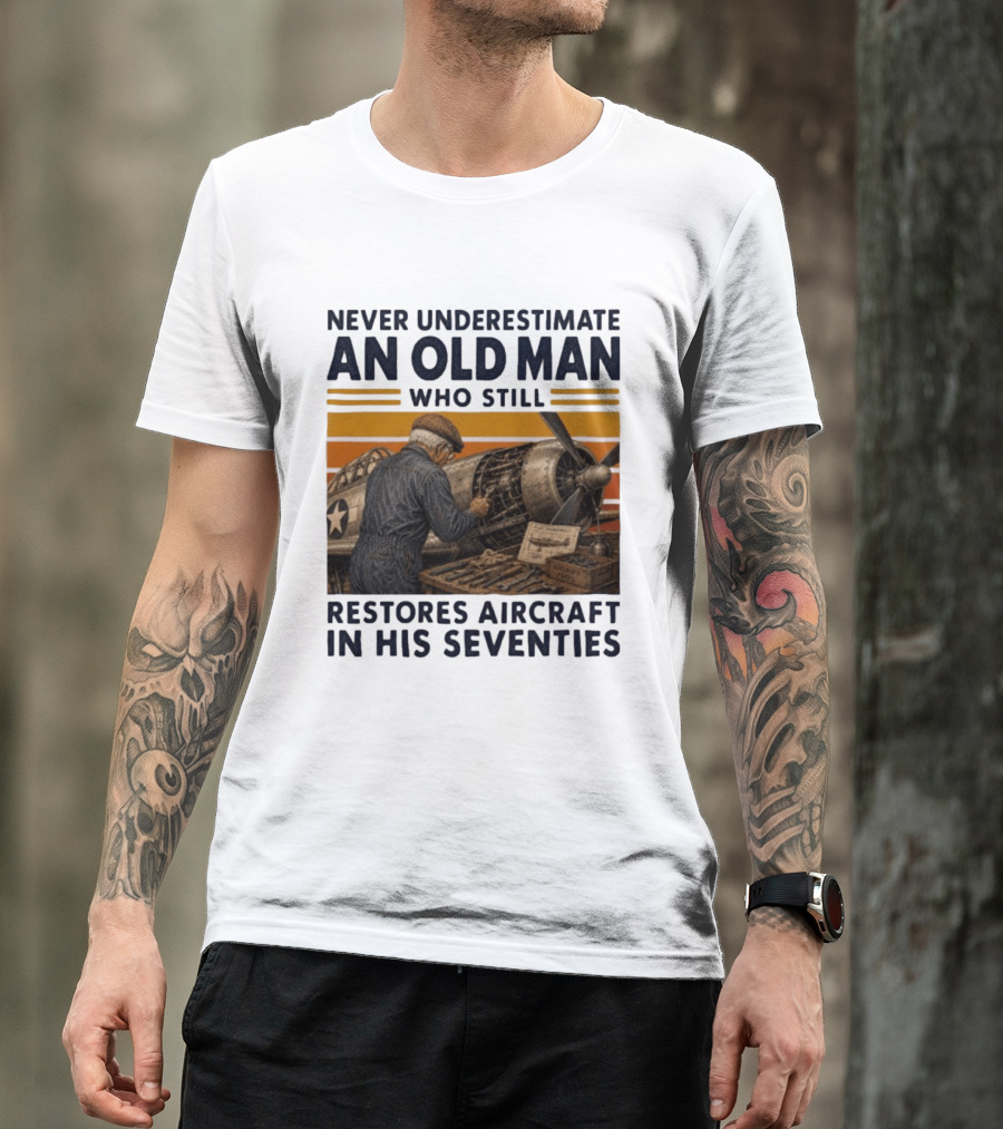 Never Underestimate An Old Man Who Still Restores Aircraft In His Seventies T-Shirt