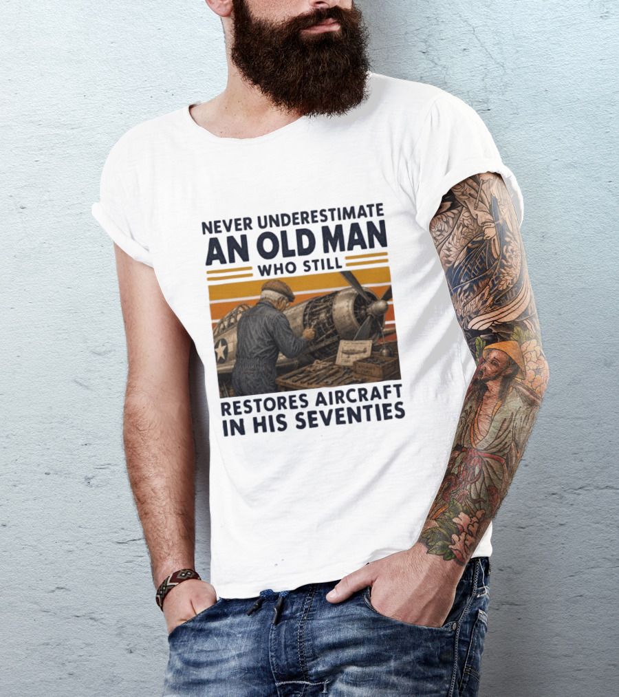 Never Underestimate An Old Man Who Still Restores Aircraft In His Seventies T-Shirt