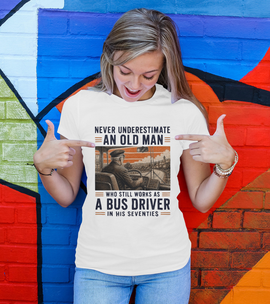 Never Underestimate An Old Man Who Still Works As A Bus Driver In His Seventies T-Shirt