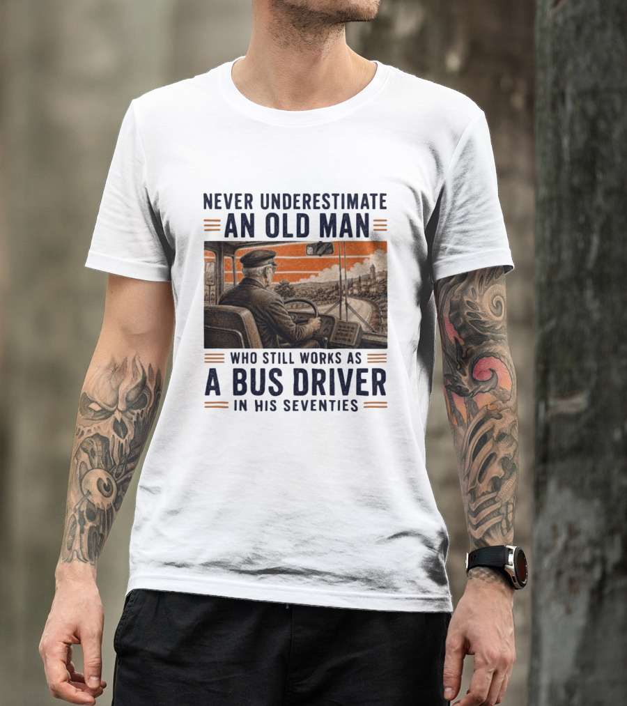 Never Underestimate An Old Man Who Still Works As A Bus Driver In His Seventies T-Shirt