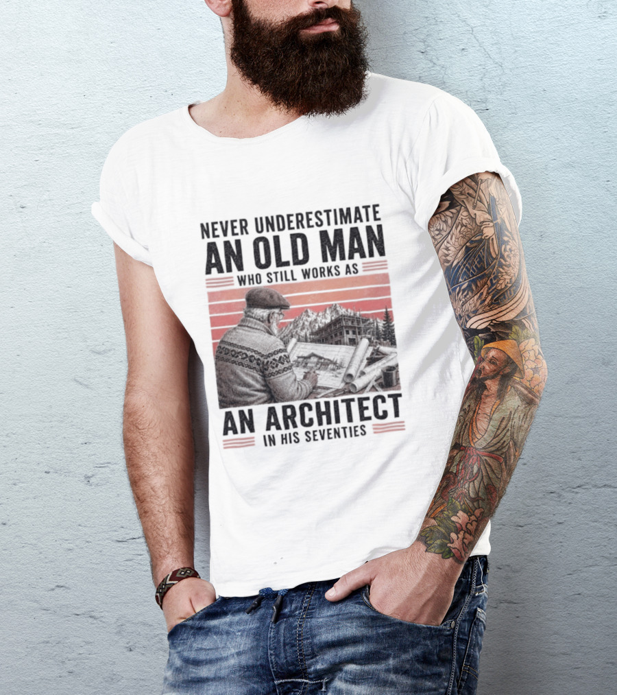 Never Underestimate An Old Man Who Still Works As An Architect In His Seventies T-Shirt