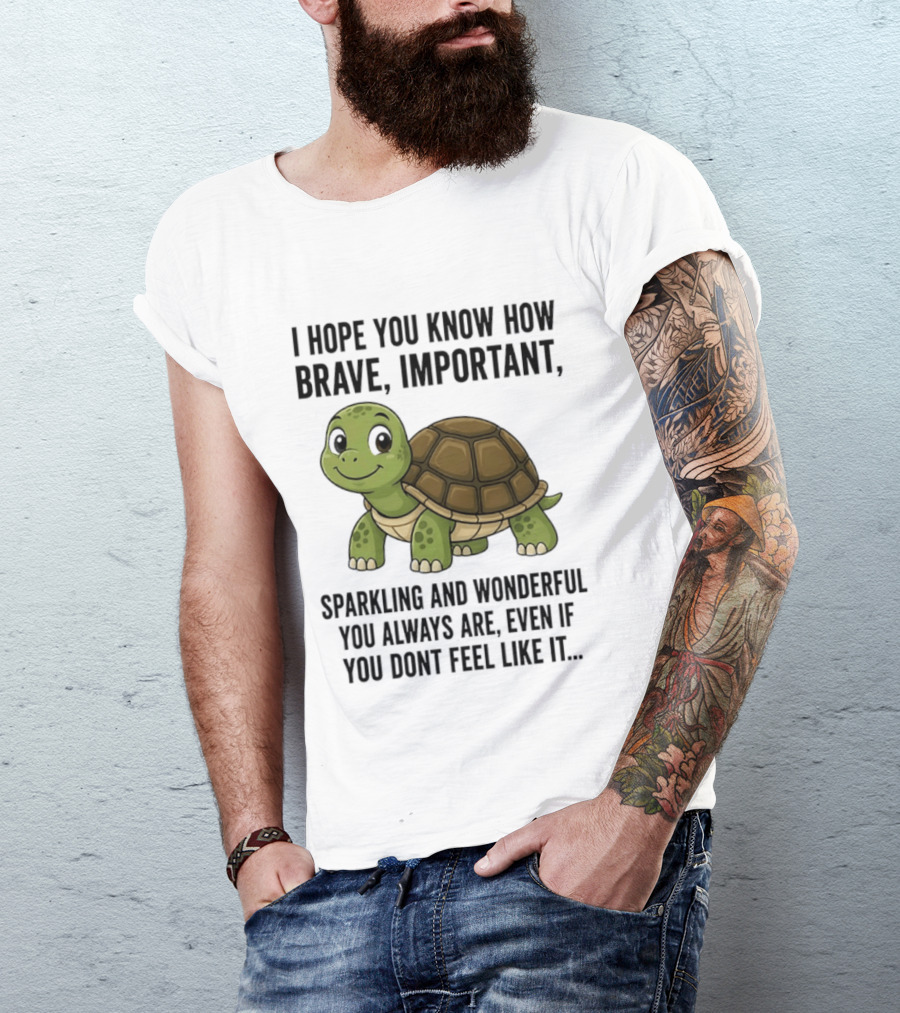 I Hope You Know How Brave Important Sparkling And Wonderful You Always Are Even If You Don't Feel Like It T-Shirt