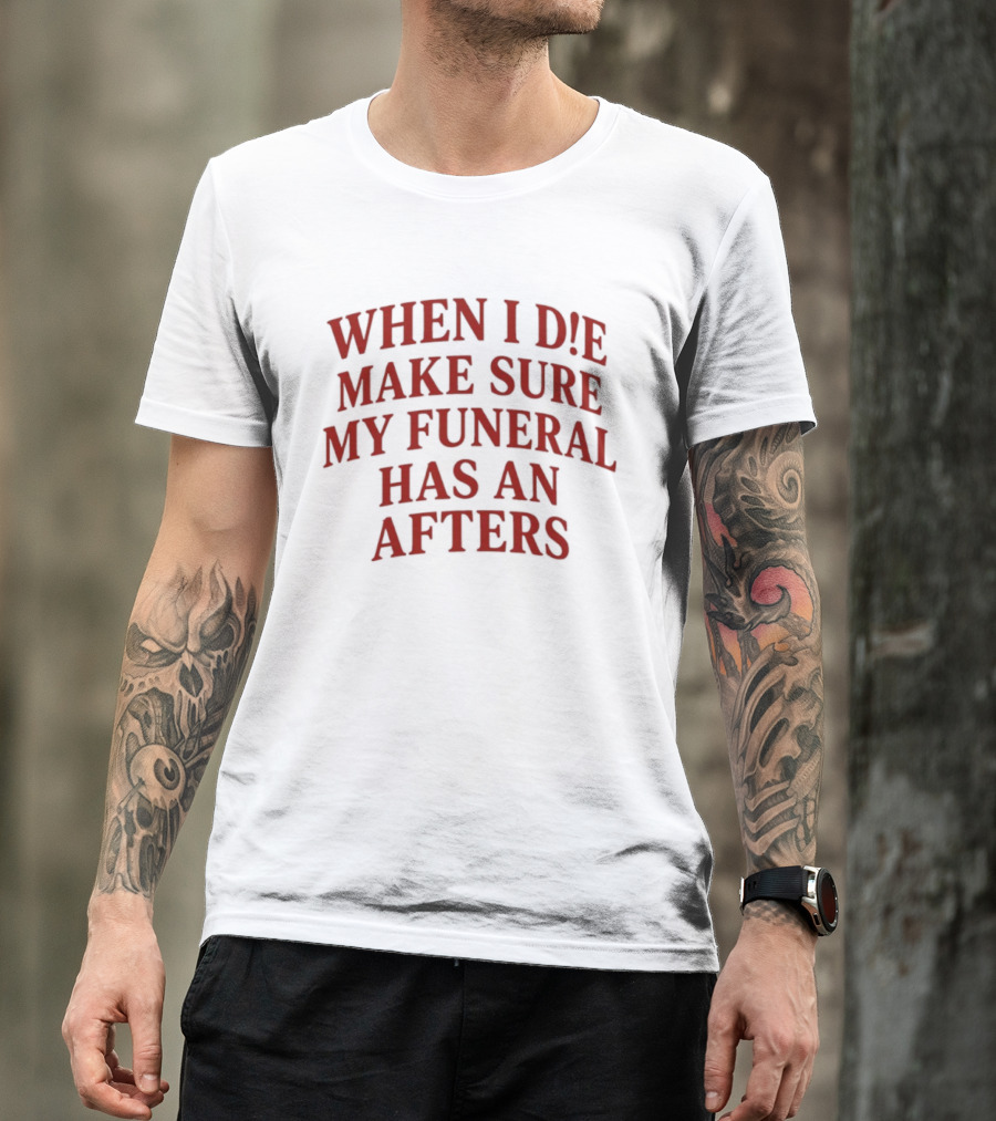 When I Die Make Sure My Funeral Has An Afters T-Shirt