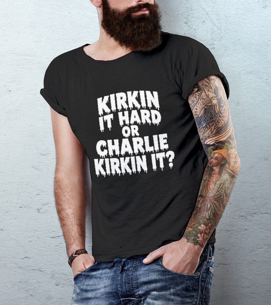 Kirkin It Hard Or Charlie Kirkin It Question Drip T-Shirt