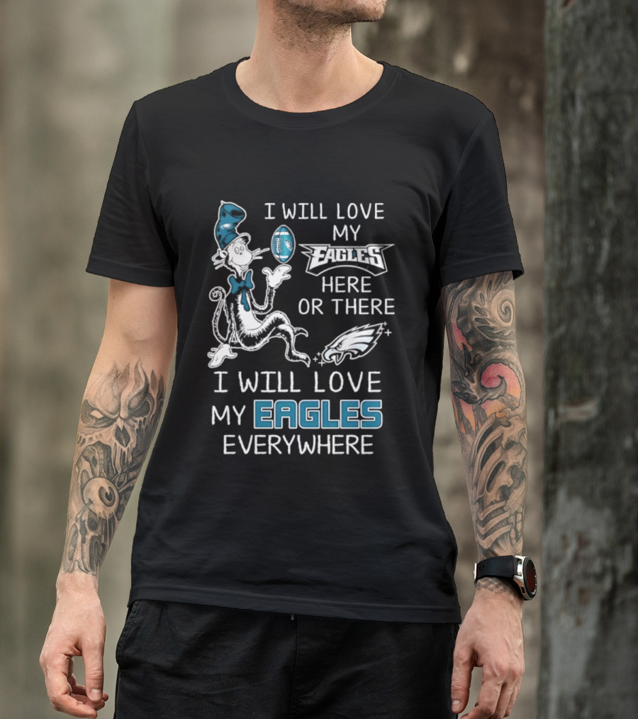 Dr. Seuss I Will Love My Eagles Here Or There Everywhere Philadelphia Eagles T-Shirt