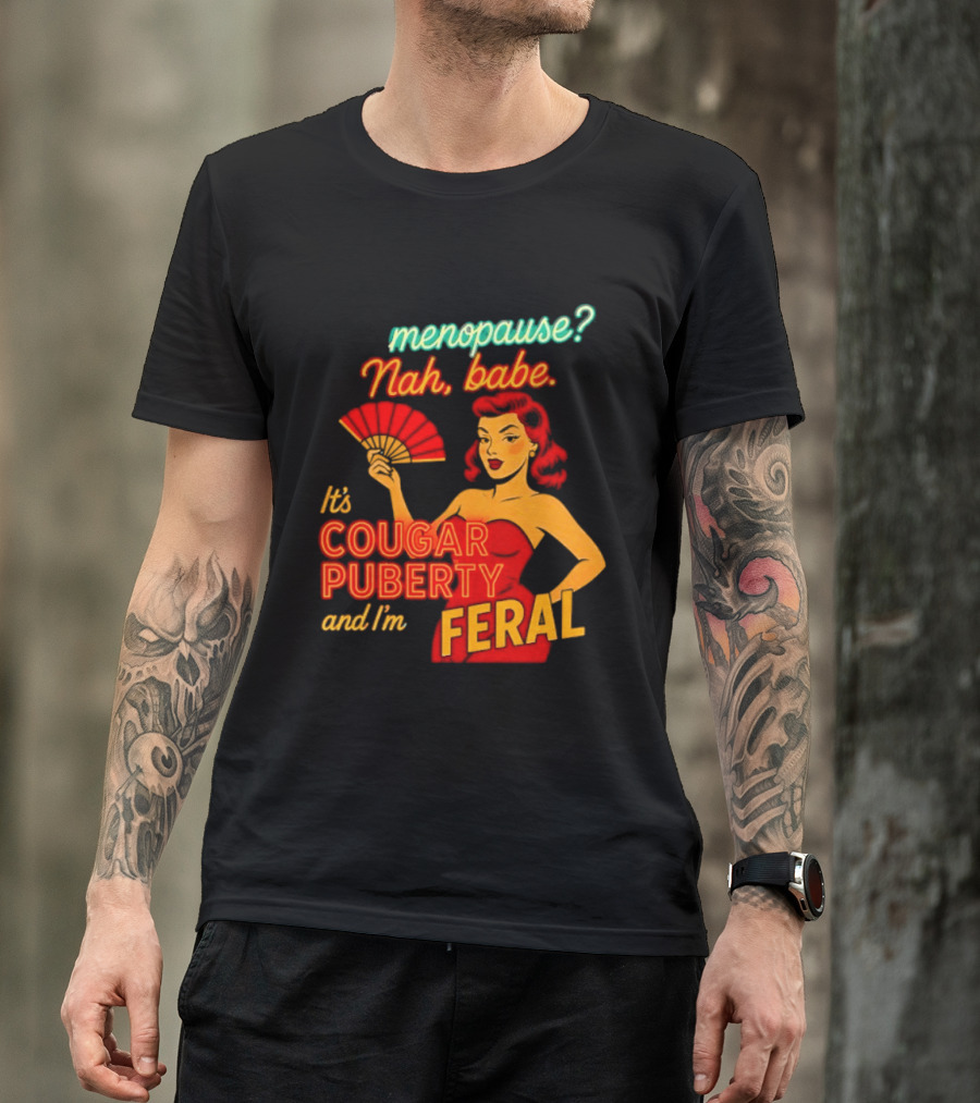Menopause Nah Babe It's Cougar Puberty And I'm Feral T-Shirt