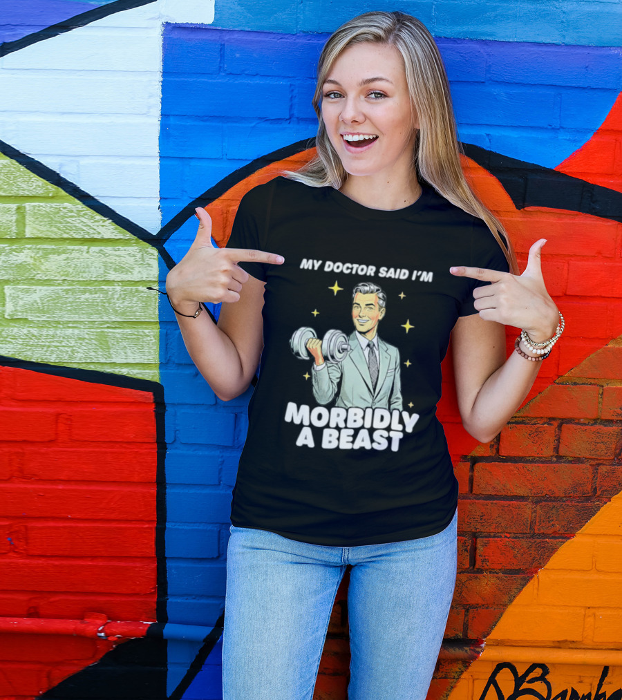 My Doctor Said I'm Morbidly A Beast Gym Humor Inspirational Fitness T-Shirt