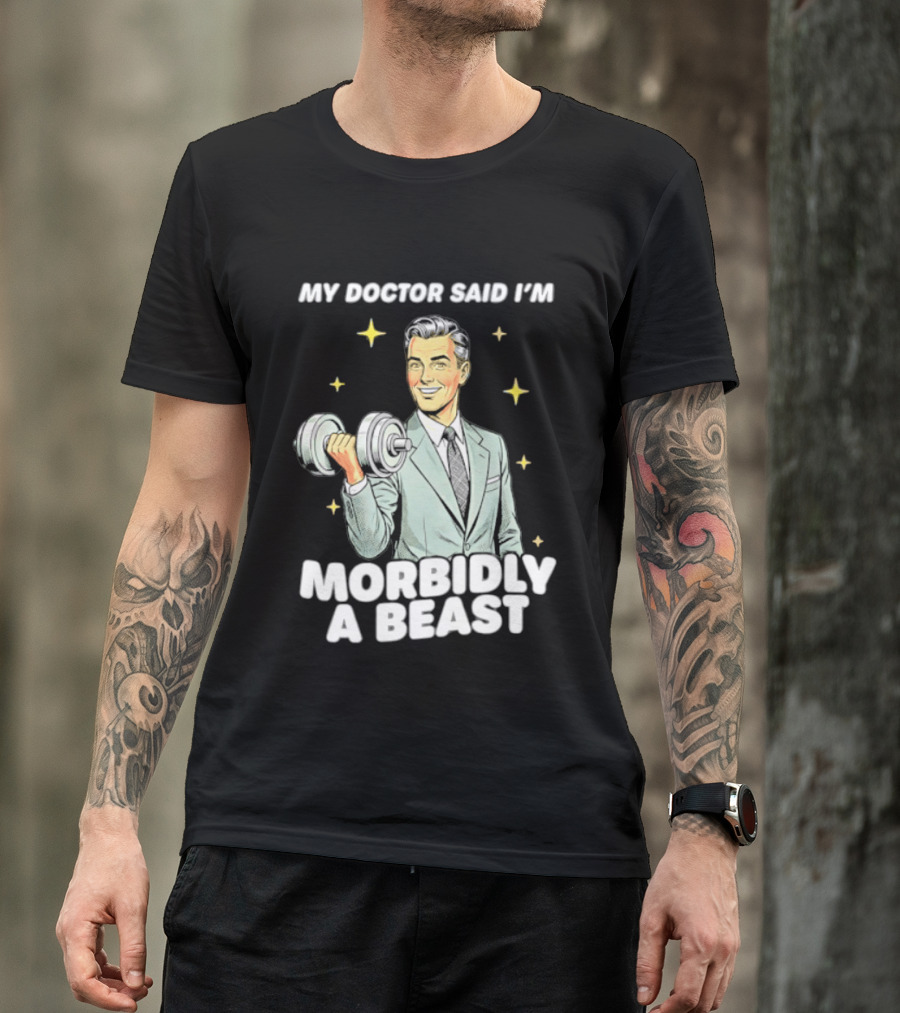 My Doctor Said I'm Morbidly A Beast Gym Humor Inspirational Fitness T-Shirt