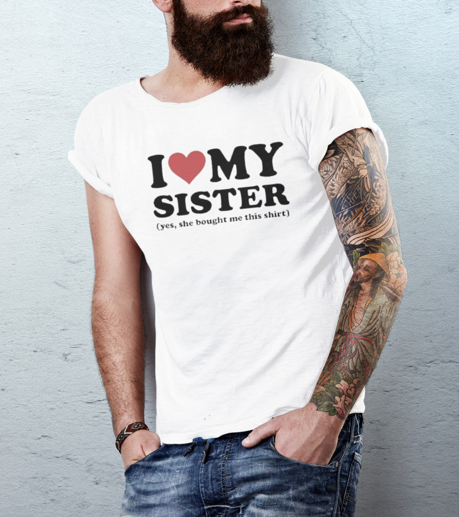 I Love My Sister Yes She Bought Me This T-Shirt