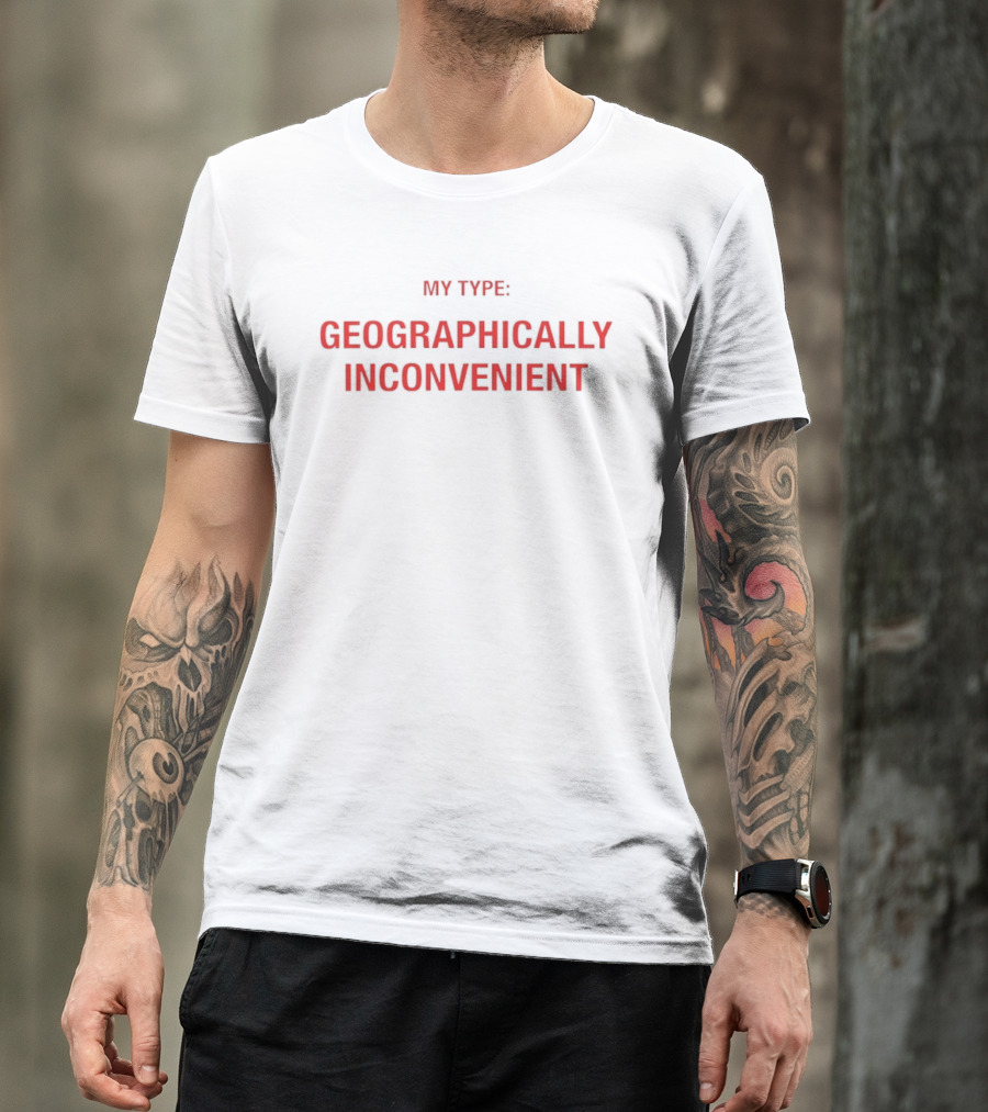 My Type Geographically Inconvenient Fun Relationship Humor T-Shirt
