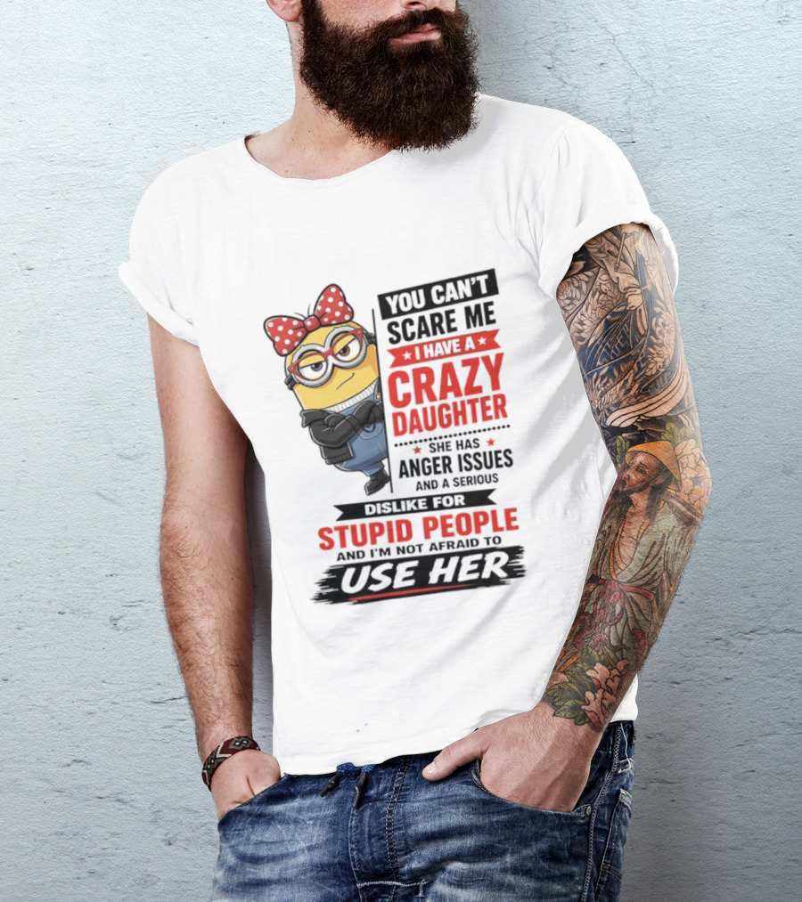You Can't Scare Me I Have A Crazy Daughter With Anger Issues Dislike For Stupid People T-Shirt