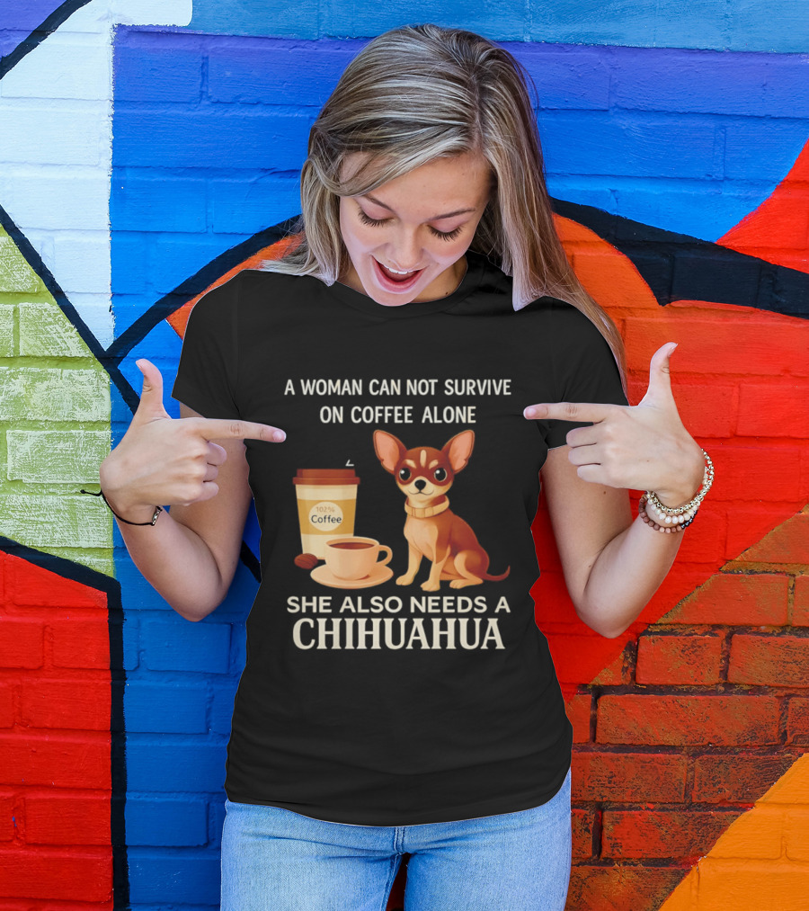 A Woman Can Not Survive On Coffee Alone She Also Needs A Chihuahua T-Shirt