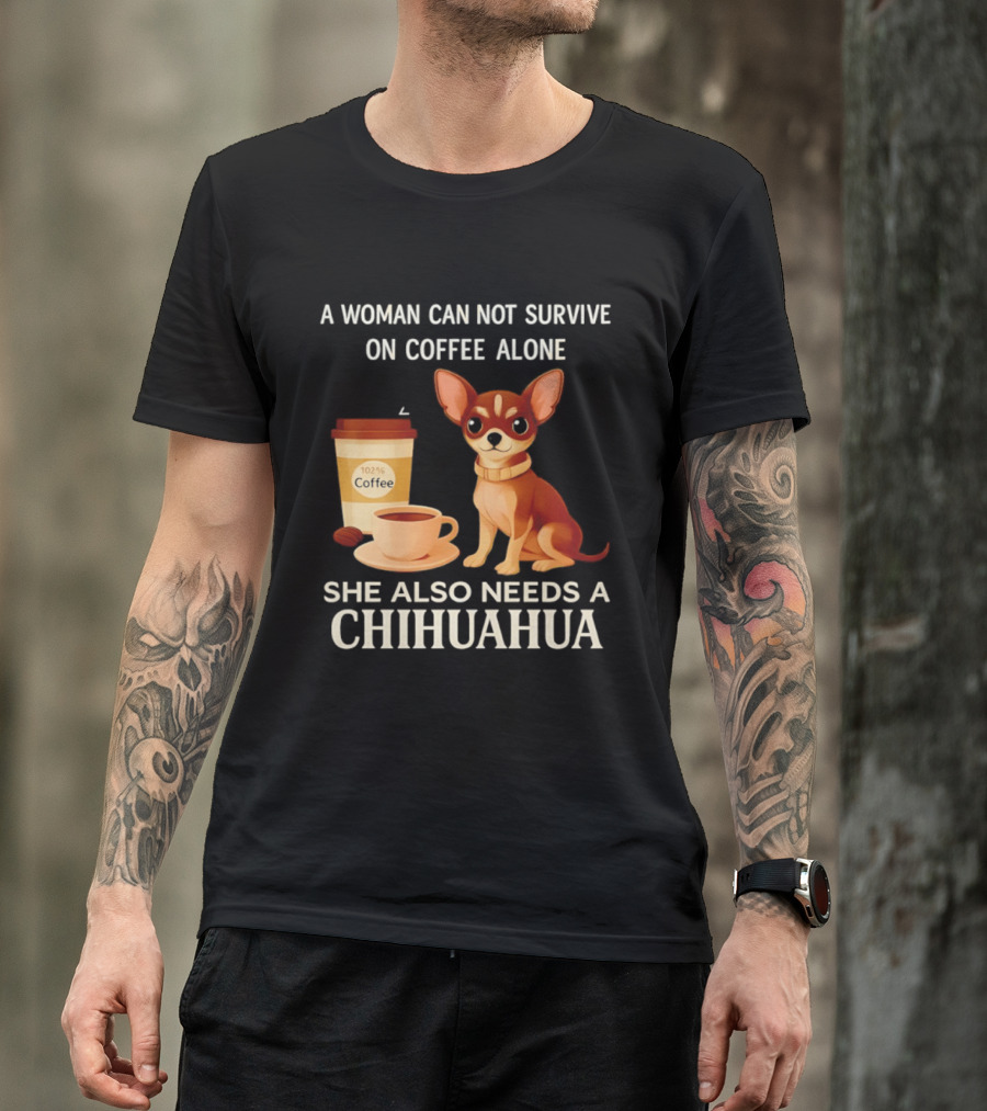 A Woman Can Not Survive On Coffee Alone She Also Needs A Chihuahua T-Shirt