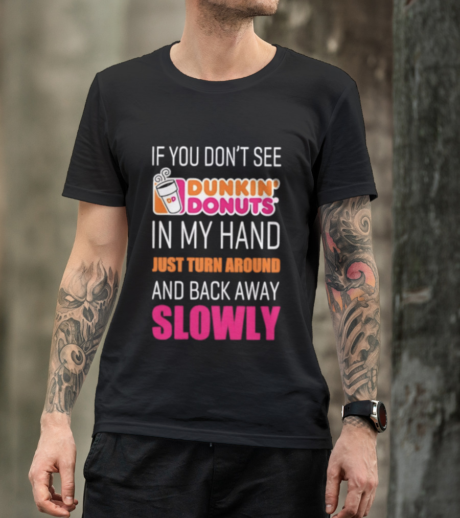 If You Don't See Dunkin' Donuts In My Hand Just Turn Around And Back Away Slowly T-Shirt