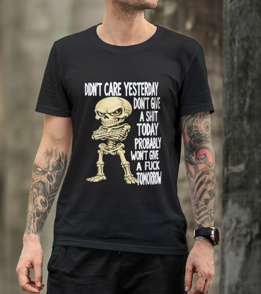 Didn't Care Yesterday Don't Give A Shit Today Probably Won't Give A Fuck Tomorrow Skeleton T-Shirt