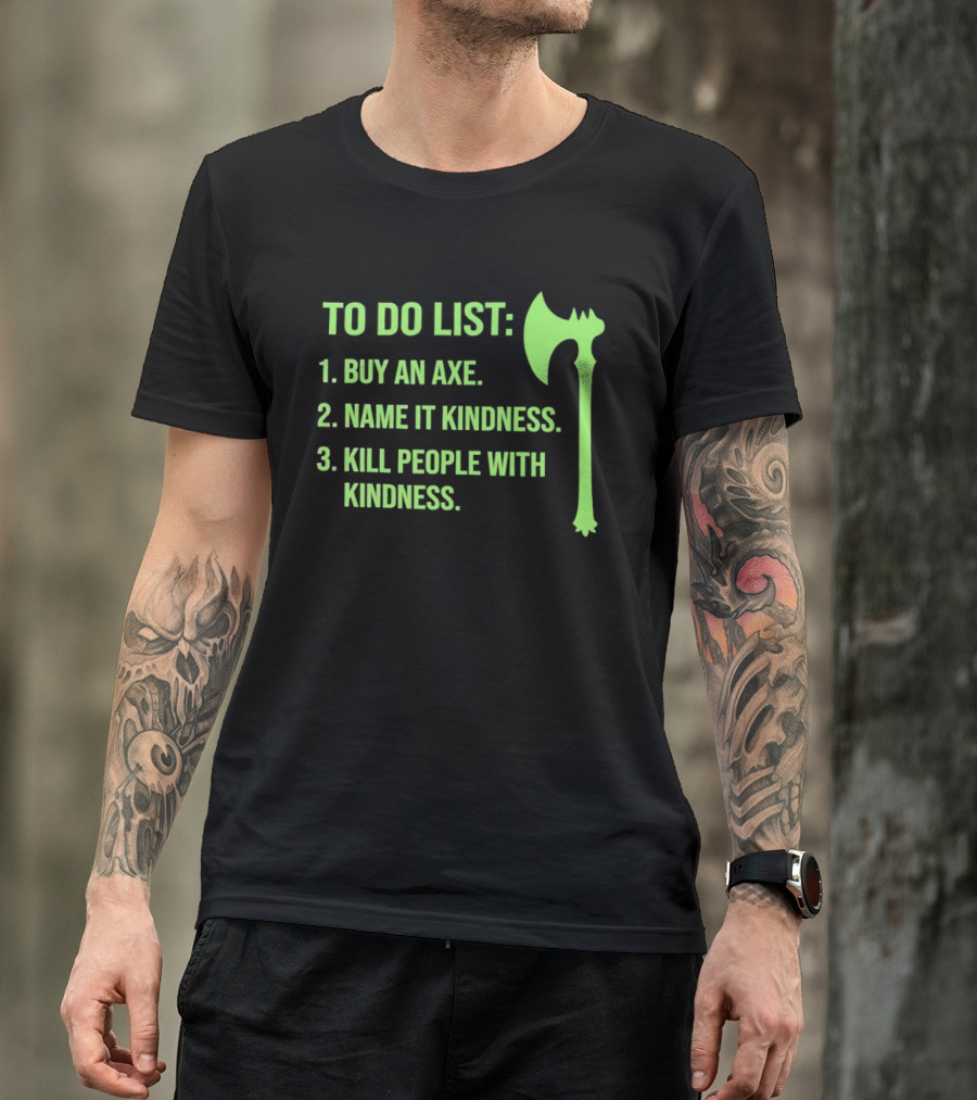 To Do List Buy An Axe Name It Kindness Kill People With Kindness Axe T-Shirt