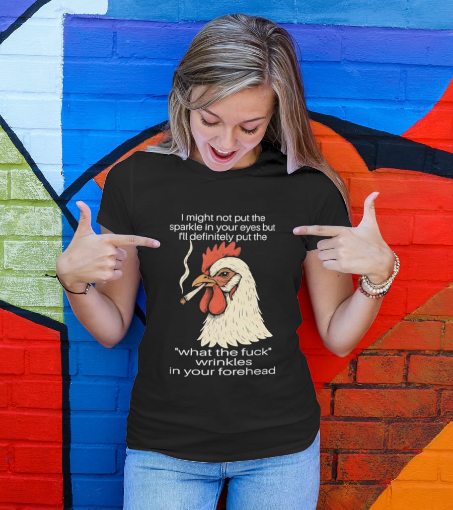 Chicken Cigar Humor I Might Not Put The Sparkle In Your Eyes But I'll Definitely Put The What The Wrinkles In Your Forehead T-Shirt
