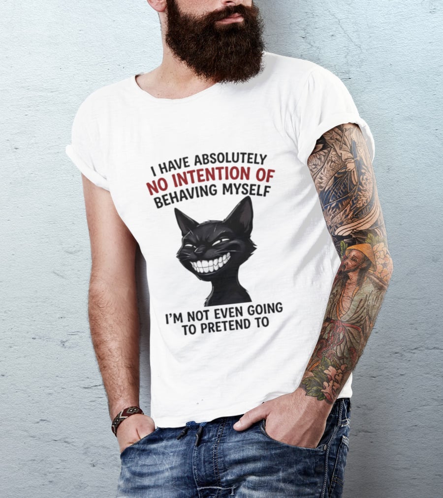 I Have Absolutely No Intention Of Behaving Myself Black Cat I'm Not Even Going To Pretend To T-Shirt