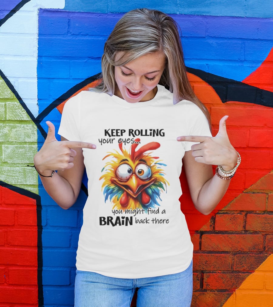 Keep Rolling Your Eyes Chicken Humor You Might Find A Brain Back There T-Shirt