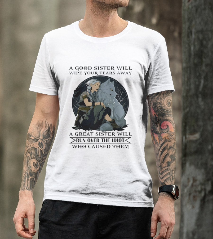 Wolf A Good Sister Wipe Your Tears Away A Great Sister Run Over The Idiot T-Shirt
