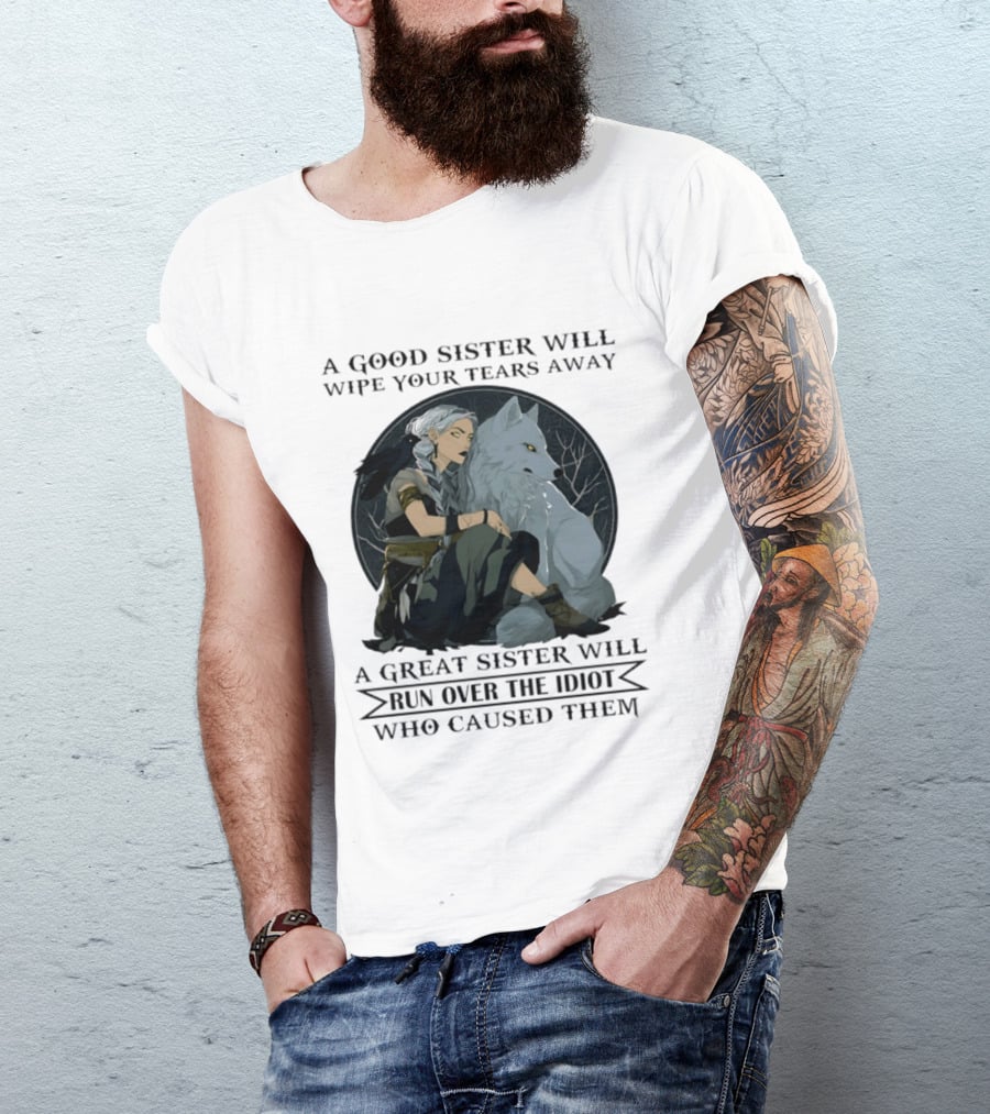Wolf A Good Sister Wipe Your Tears Away A Great Sister Run Over The Idiot T-Shirt