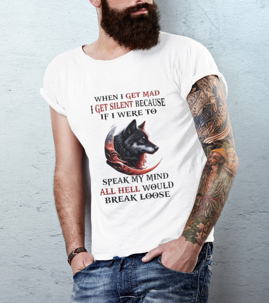When I Get Mad I Get Silent Because If I Were To Speak My Mind All Hell Would Break Loose Wolf T-Shirt