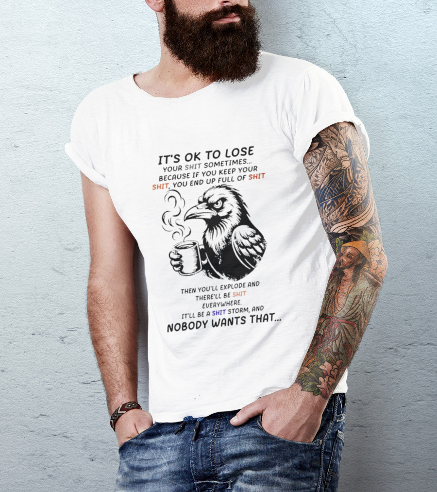 Crow It's Ok To Lose Your Shit Sometimes Full Of Shit Storm Nobody Wants That T-Shirt